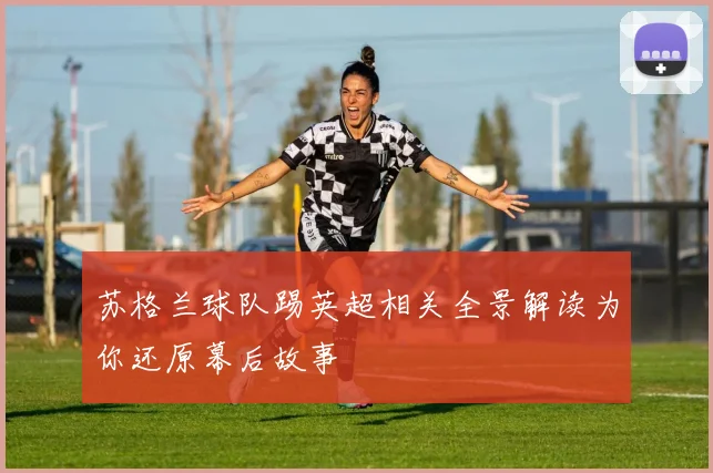 苏格兰球队踢英超相关全景解读为你还原幕后故事