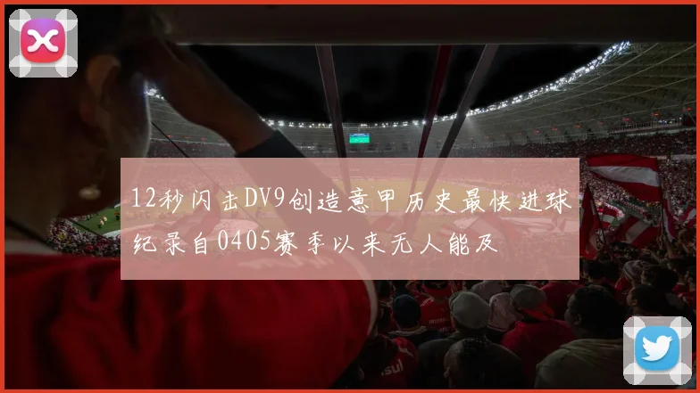 12秒闪击DV9创造意甲历史最快进球纪录自0405赛季以来无人能及