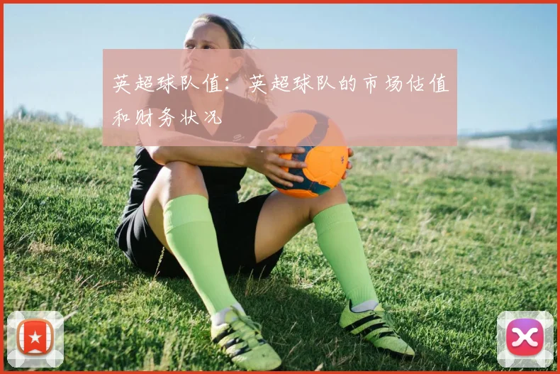 英超球队值：英超球队的市场估值和财务状况