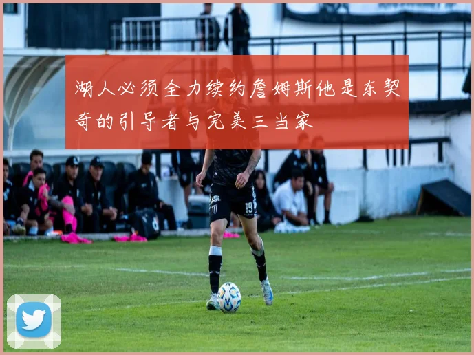 湖人必须全力续约詹姆斯他是东契奇的引导者与完美三当家