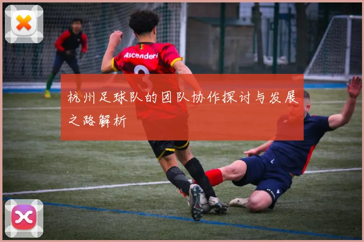 杭州足球队的团队协作探讨与发展之路解析