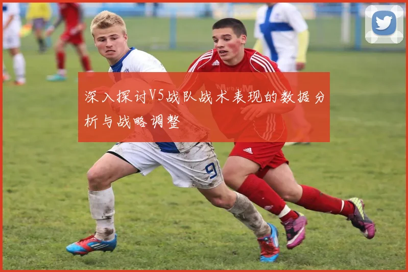 深入探讨V5战队战术表现的数据分析与战略调整